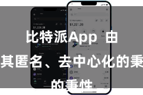 比特派App  由于其匿名、去中心化的秉性
