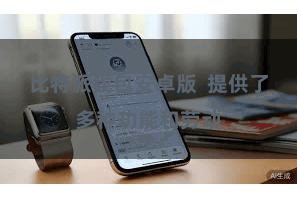 比特派钱包安卓版  提供了多种功能和劳动