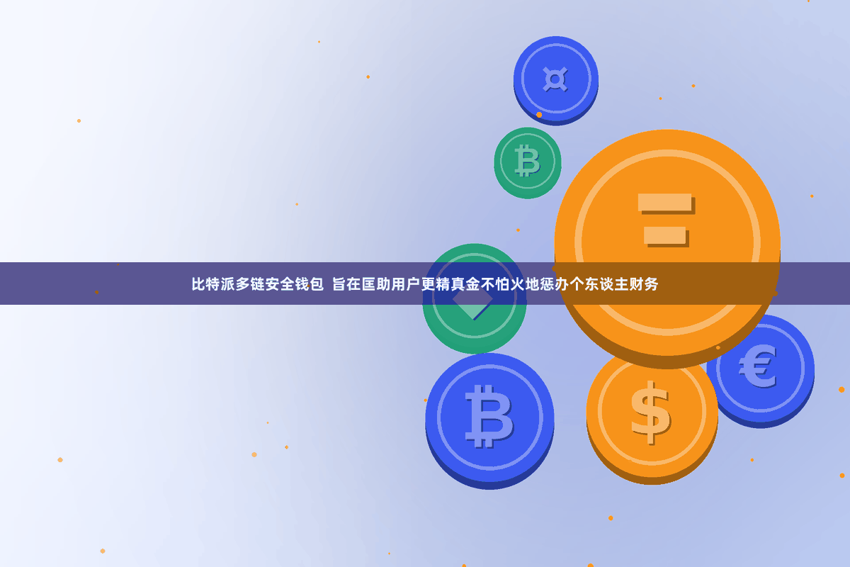 比特派多链安全钱包  旨在匡助用户更精真金不怕火地惩办个东谈主财务
